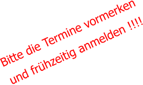 Bitte die Termine vormerken und frühzeitig anmelden !!!!