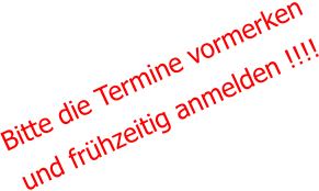 Bitte die Termine vormerken und frühzeitig anmelden !!!!